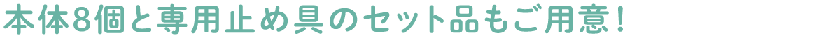 本体8個と専用止め具のセット品をご用意！
